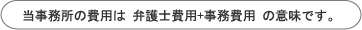 費用は弁護士費用+事務費用の意味です