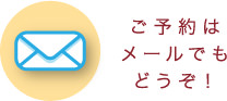 メールでのご予約・お問い合わせはこちらからどうぞ