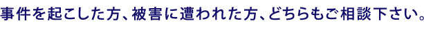川越市周辺で事件を起こした方、被害に遭われた方、どちらもご相談下さい。