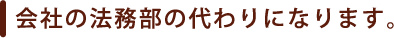 会社の法務部の代わりになります。