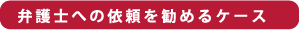 弁護士への依頼を勧めるケース