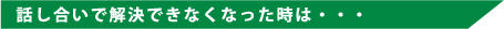 話し合いで解決できなくなった時は・・・