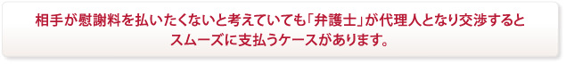 相手が慰謝料を払いたくないと考えていても弁護士が代理人となり交渉するとスムーズに支払うケースがあります。