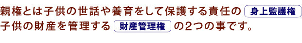 親権とは身上監護権と財産管理権の2つの事です。