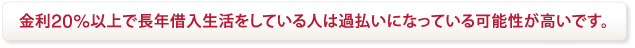 金利20%以上で長年借入生活をしている人は過払いになっている可能性が高いです。
