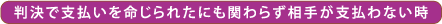 裁判で支払いを命じられたにも関わらず相手が支払わない時