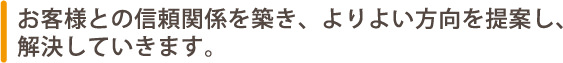 お客様との信頼関係を築き解決していきます