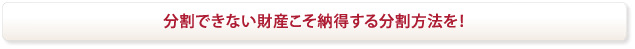 分割できない財産こそ納得する分割方法を！