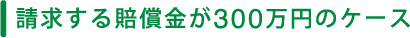 請求する賠償金が300万円のケース